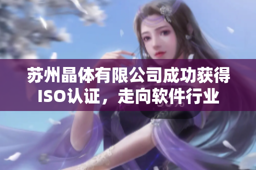 苏州晶体有限公司成功获得ISO认证，走向软件行业