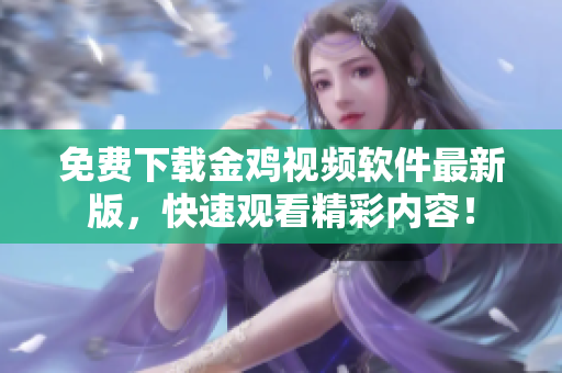 免费下载金鸡视频软件最新版，快速观看精彩内容！