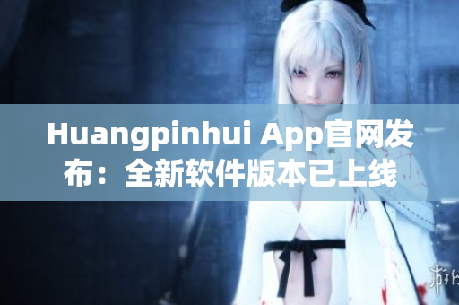 Huangpinhui App官网发布：全新软件版本已上线