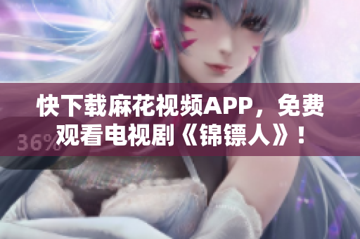 快下载麻花视频APP，免费观看电视剧《锦镖人》！