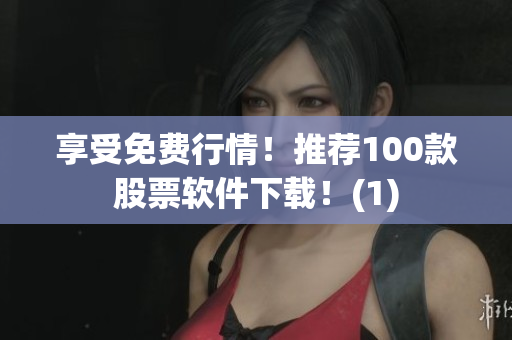 享受免费行情！推荐100款股票软件下载！(1)