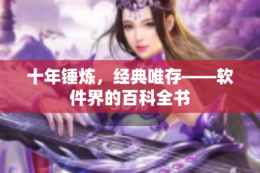十年锤炼，经典唯存——软件界的百科全书