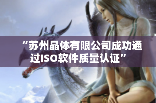 “苏州晶体有限公司成功通过ISO软件质量认证”