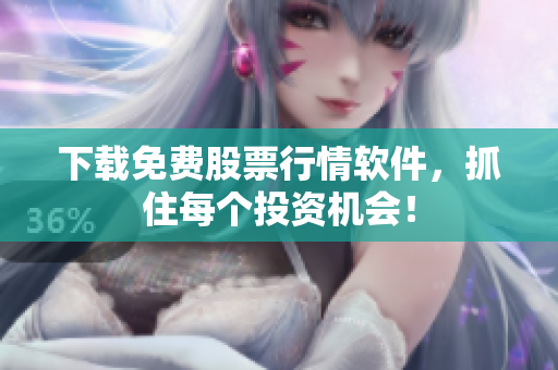下载免费股票行情软件，抓住每个投资机会！