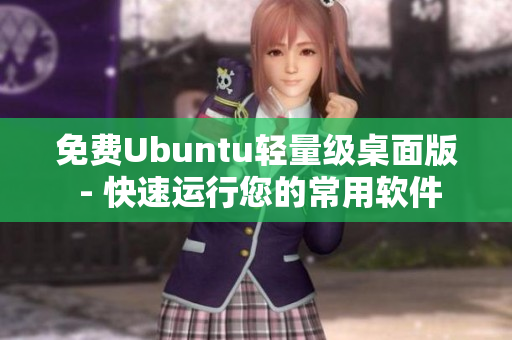 免费Ubuntu轻量级桌面版 - 快速运行您的常用软件