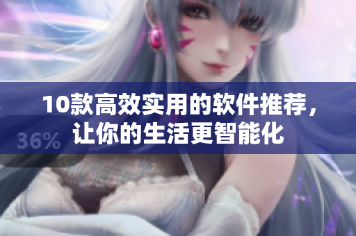 10款高效实用的软件推荐，让你的生活更智能化