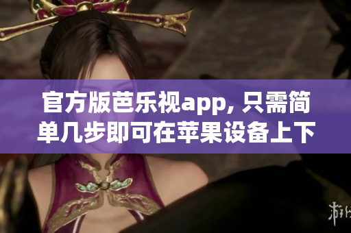官方版芭乐视app, 只需简单几步即可在苹果设备上下载安装