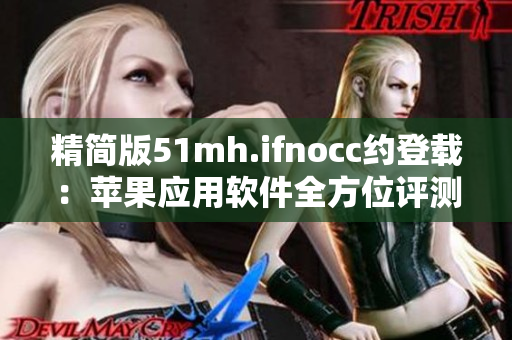 精简版51mh.ifnocc约登载：苹果应用软件全方位评测