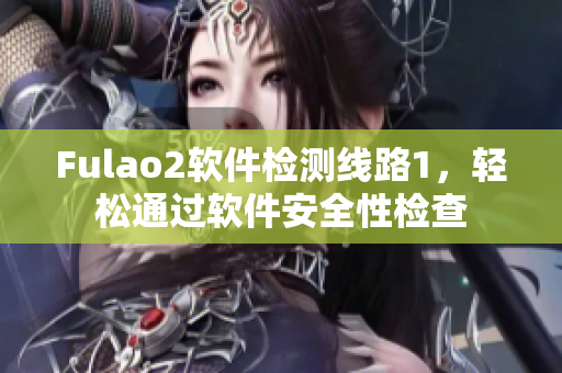 Fulao2软件检测线路1，轻松通过软件安全性检查