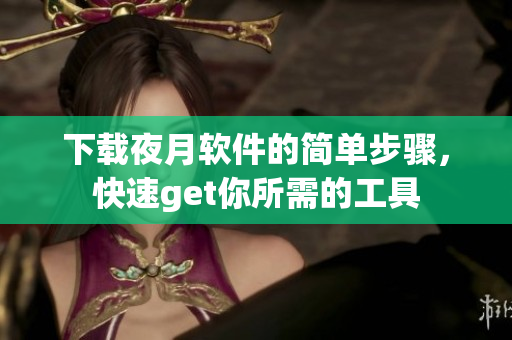 下载夜月软件的简单步骤，快速get你所需的工具