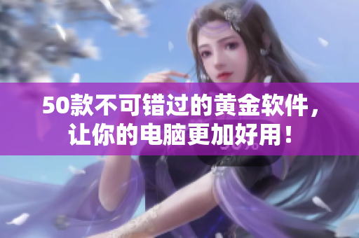 50款不可错过的黄金软件，让你的电脑更加好用！