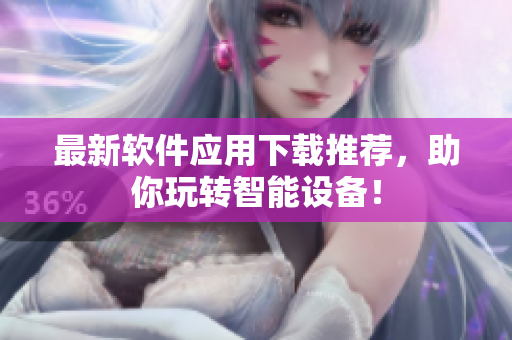 最新软件应用下载推荐，助你玩转智能设备！