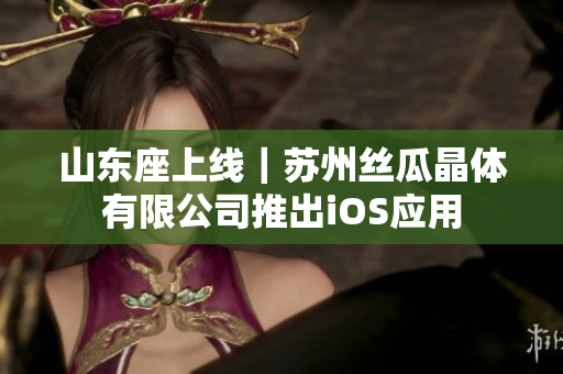 山东座上线｜苏州丝瓜晶体有限公司推出iOS应用