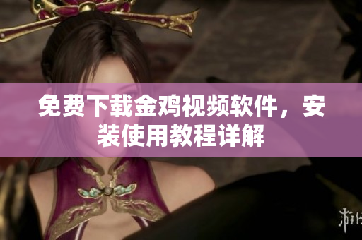 免费下载金鸡视频软件，安装使用教程详解