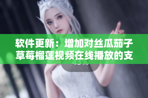 软件更新：增加对丝瓜茄子草莓榴莲视频在线播放的支持