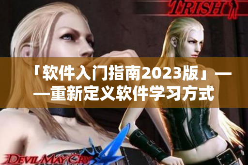 「软件入门指南2023版」——重新定义软件学习方式
