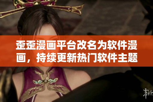 歪歪漫画平台改名为软件漫画，持续更新热门软件主题漫画作品