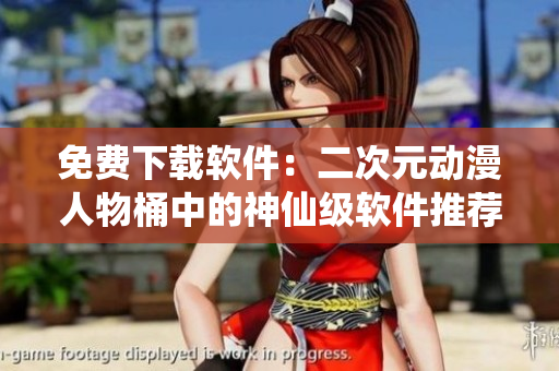 免费下载软件：二次元动漫人物桶中的神仙级软件推荐！