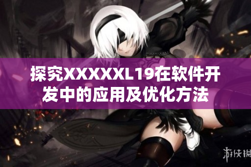 探究XXXXXL19在软件开发中的应用及优化方法