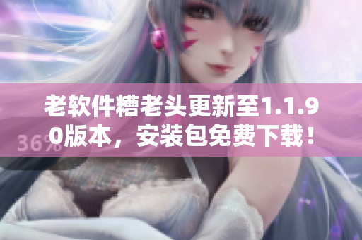老软件糟老头更新至1.1.90版本，安装包免费下载！