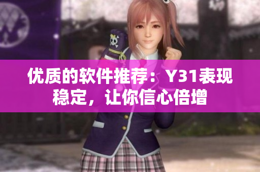 优质的软件推荐：Y31表现稳定，让你信心倍增