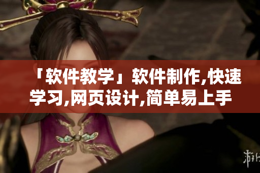 「软件教学」软件制作,快速学习,网页设计,简单易上手