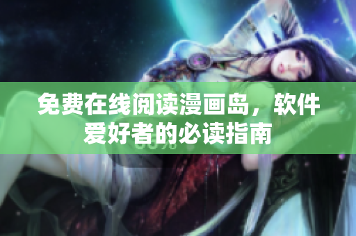 免费在线阅读漫画岛，软件爱好者的必读指南