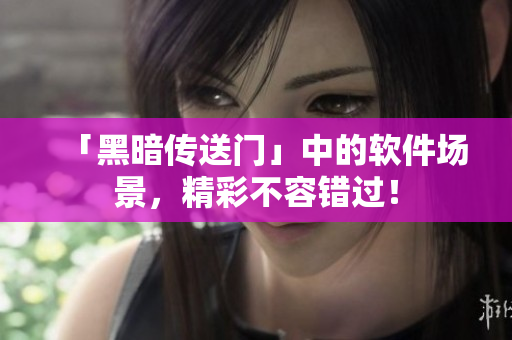 「黑暗传送门」中的软件场景，精彩不容错过！