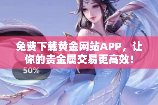 免费下载黄金网站APP，让你的贵金属交易更高效！