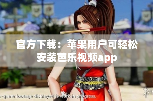 官方下载：苹果用户可轻松安装芭乐视频app