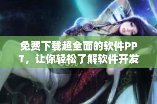 免费下载超全面的软件PPT，让你轻松了解软件开发！