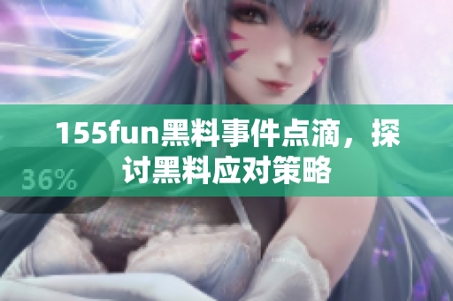 155fun黑料事件点滴，探讨黑料应对策略