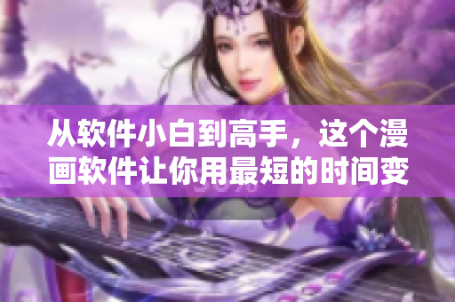 从软件小白到高手，这个漫画软件让你用最短的时间变身网络编辑！