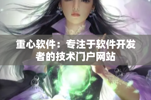 重心软件：专注于软件开发者的技术门户网站