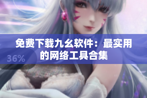 免费下载九幺软件：最实用的网络工具合集