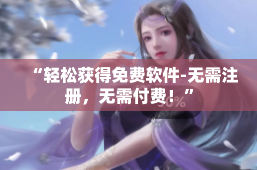 “轻松获得免费软件-无需注册，无需付费！”