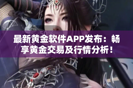 最新黄金软件APP发布：畅享黄金交易及行情分析！