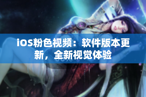 iOS粉色视频：软件版本更新，全新视觉体验