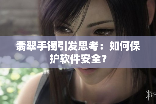 翡翠手镯引发思考：如何保护软件安全？