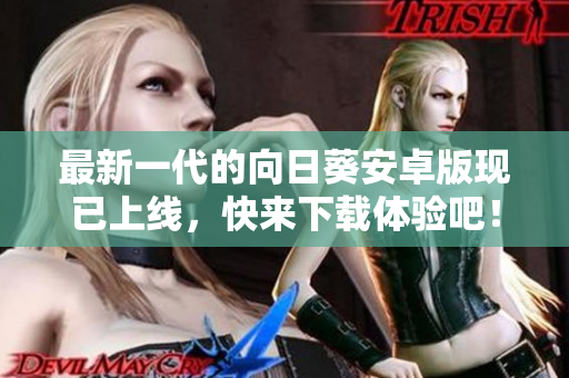 最新一代的向日葵安卓版现已上线，快来下载体验吧！