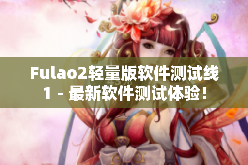 Fulao2轻量版软件测试线1 - 最新软件测试体验！