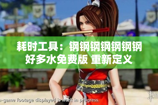 耗时工具：钢钢钢钢钢钢钢好多水免费版 重新定义