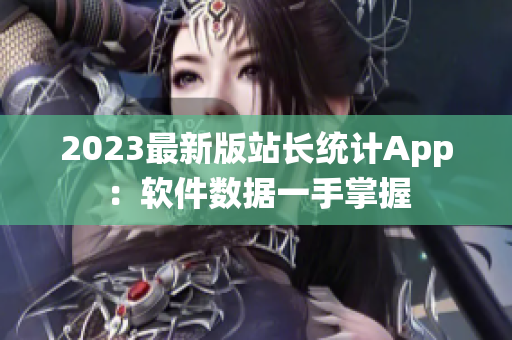 2023最新版站长统计App：软件数据一手掌握