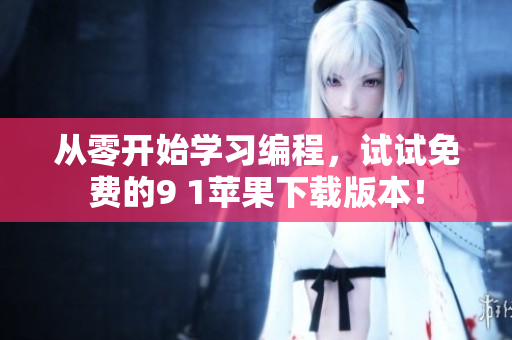 从零开始学习编程，试试免费的9 1苹果下载版本！