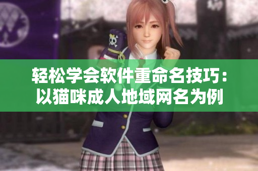 轻松学会软件重命名技巧：以猫咪成人地域网名为例