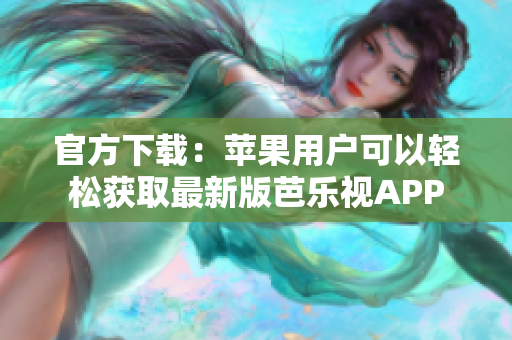 官方下载：苹果用户可以轻松获取最新版芭乐视APP