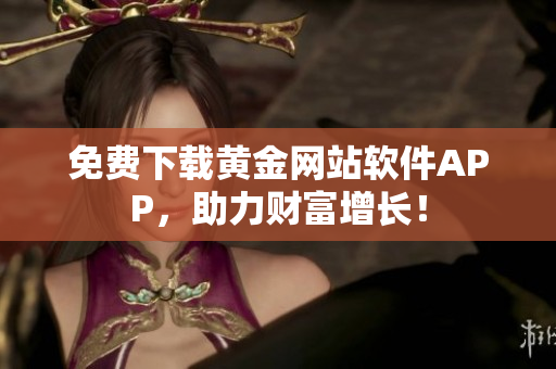 免费下载黄金网站软件APP，助力财富增长！