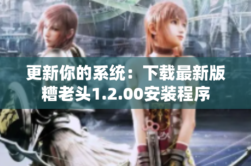 更新你的系统：下载最新版糟老头1.2.00安装程序