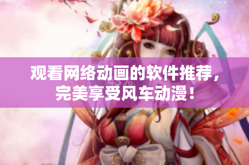 观看网络动画的软件推荐，完美享受风车动漫！