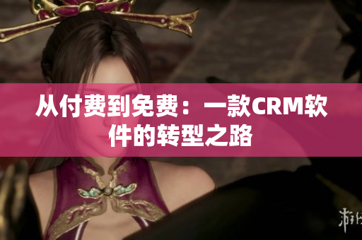 从付费到免费：一款CRM软件的转型之路